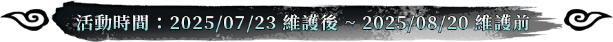 活動時間:2025/07/23維護後~2025/08/20維護前